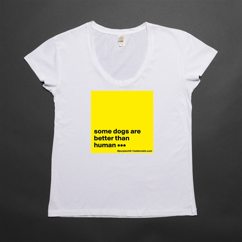




some dogs are better than human ••• White Womens Women Shirt T-Shirt Quote Custom Roadtrip Satin Jersey 