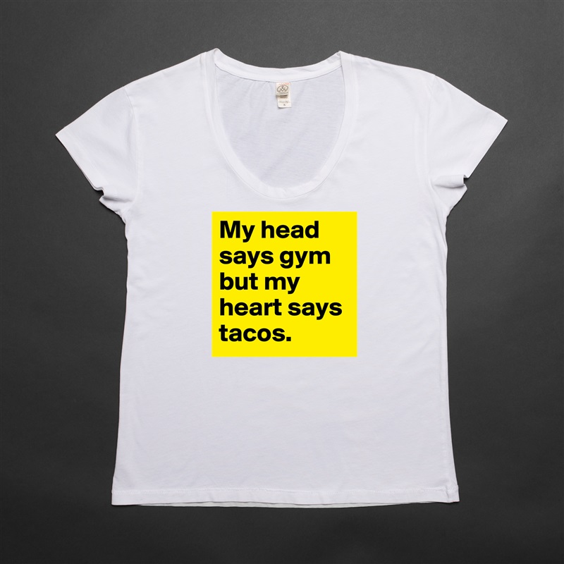 My head says gym but my heart says tacos.  White Womens Women Shirt T-Shirt Quote Custom Roadtrip Satin Jersey 