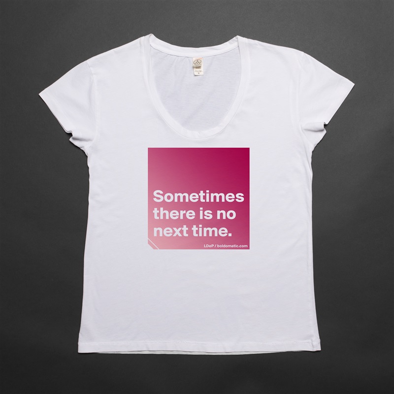 

Sometimes there is no next time.  White Womens Women Shirt T-Shirt Quote Custom Roadtrip Satin Jersey 
