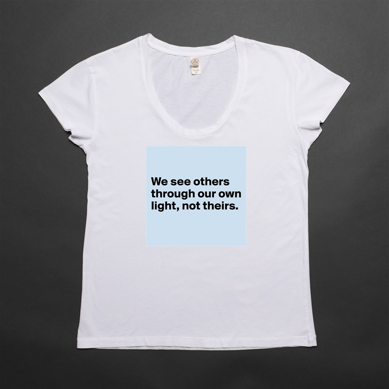 

We see others through our own light, not theirs.

 White Womens Women Shirt T-Shirt Quote Custom Roadtrip Satin Jersey 