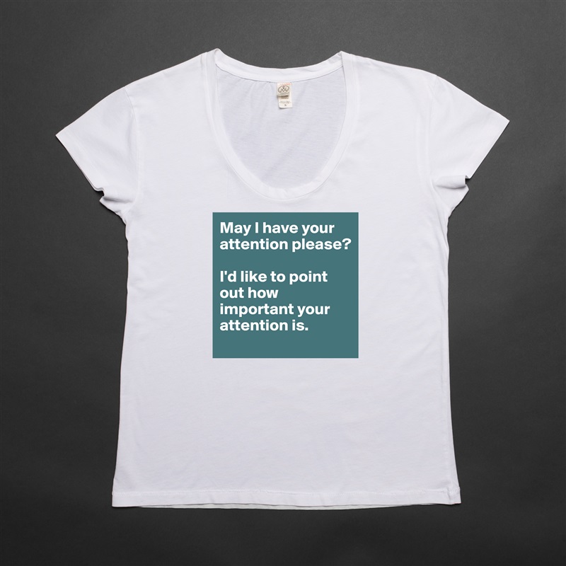 May I have your attention please?

I'd like to point out how important your attention is. White Womens Women Shirt T-Shirt Quote Custom Roadtrip Satin Jersey 