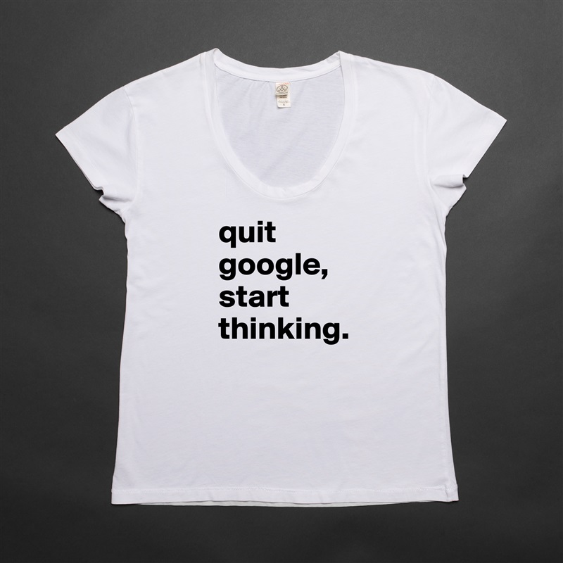 quit google,
start thinking. White Womens Women Shirt T-Shirt Quote Custom Roadtrip Satin Jersey 