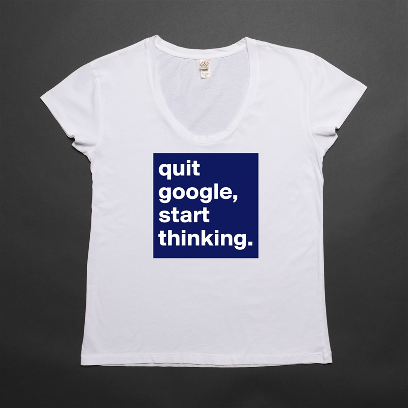 quit google,
start thinking. White Womens Women Shirt T-Shirt Quote Custom Roadtrip Satin Jersey 