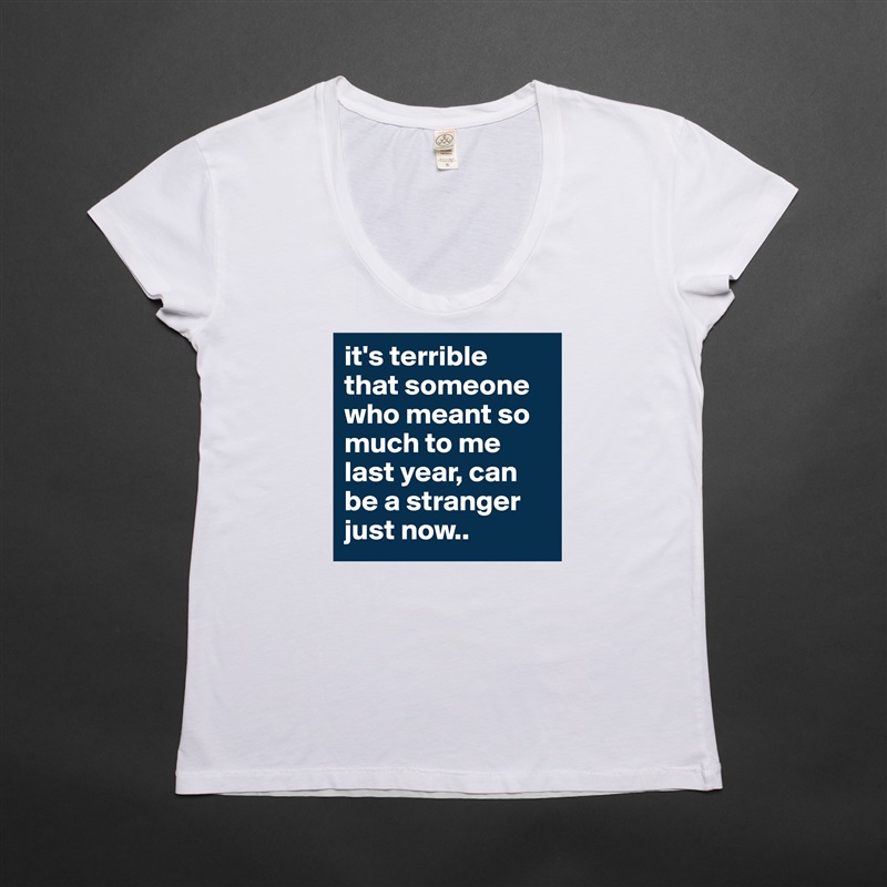 it's terrible 
that someone who meant so much to me last year, can be a stranger just now.. White Womens Women Shirt T-Shirt Quote Custom Roadtrip Satin Jersey 
