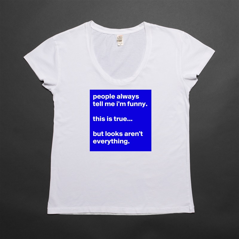 people always tell me i'm funny.

this is true...

but looks aren't everything. White Womens Women Shirt T-Shirt Quote Custom Roadtrip Satin Jersey 