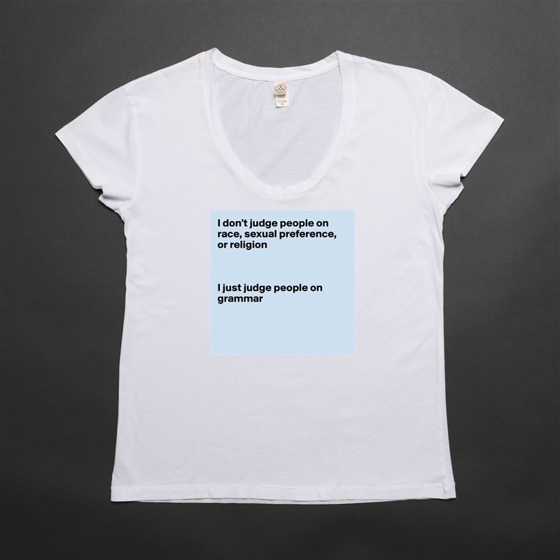I don't judge people on race, sexual preference,
or religion



I just judge people on grammar



 White Womens Women Shirt T-Shirt Quote Custom Roadtrip Satin Jersey 