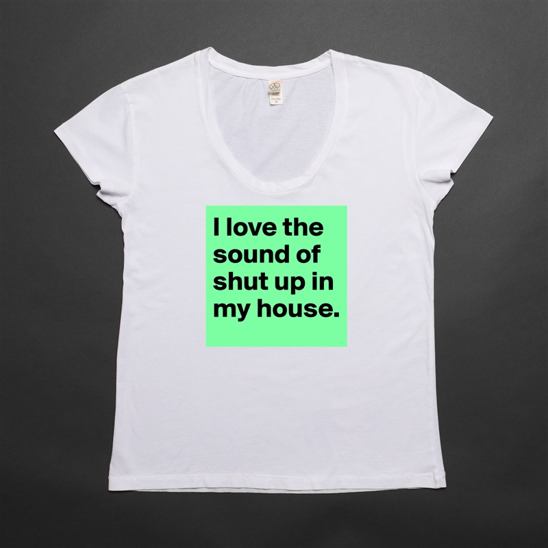 I love the sound of shut up in my house. White Womens Women Shirt T-Shirt Quote Custom Roadtrip Satin Jersey 