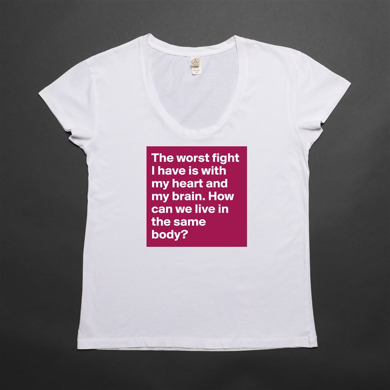 The worst fight I have is with my heart and my brain. How can we live in the same body?  White Womens Women Shirt T-Shirt Quote Custom Roadtrip Satin Jersey 