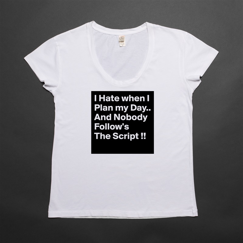 I Hate when I Plan my Day..
And Nobody Follow's
The Script !! White Womens Women Shirt T-Shirt Quote Custom Roadtrip Satin Jersey 