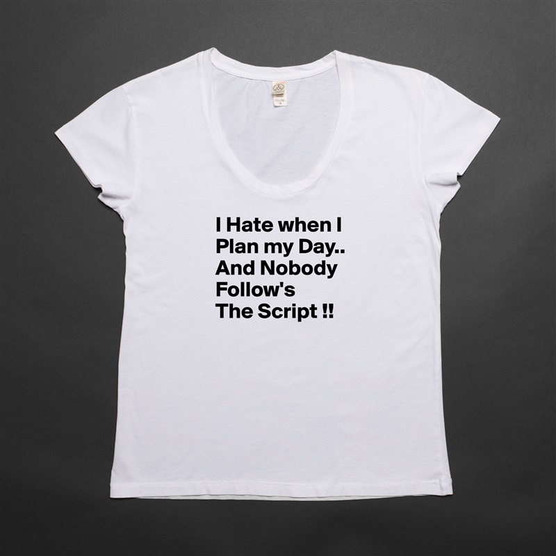 I Hate when I Plan my Day..
And Nobody Follow's
The Script !! White Womens Women Shirt T-Shirt Quote Custom Roadtrip Satin Jersey 