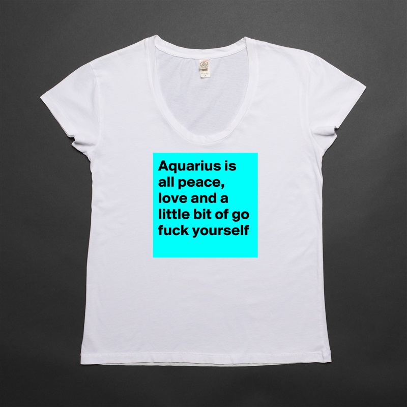 Aquarius is all peace, love and a little bit of go fuck yourself White Womens Women Shirt T-Shirt Quote Custom Roadtrip Satin Jersey 
