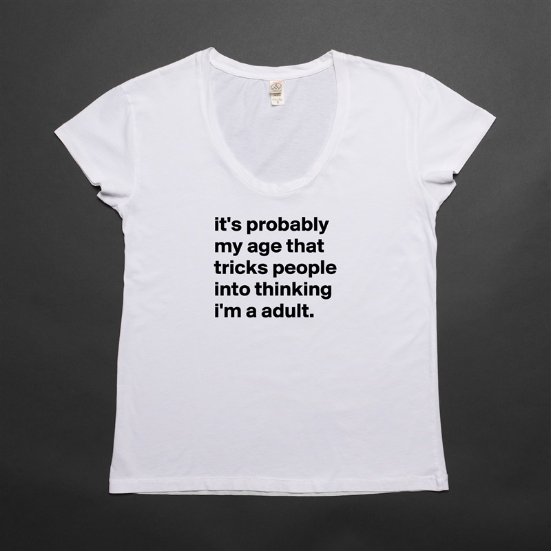 it's probably my age that tricks people into thinking i'm a adult. White Womens Women Shirt T-Shirt Quote Custom Roadtrip Satin Jersey 