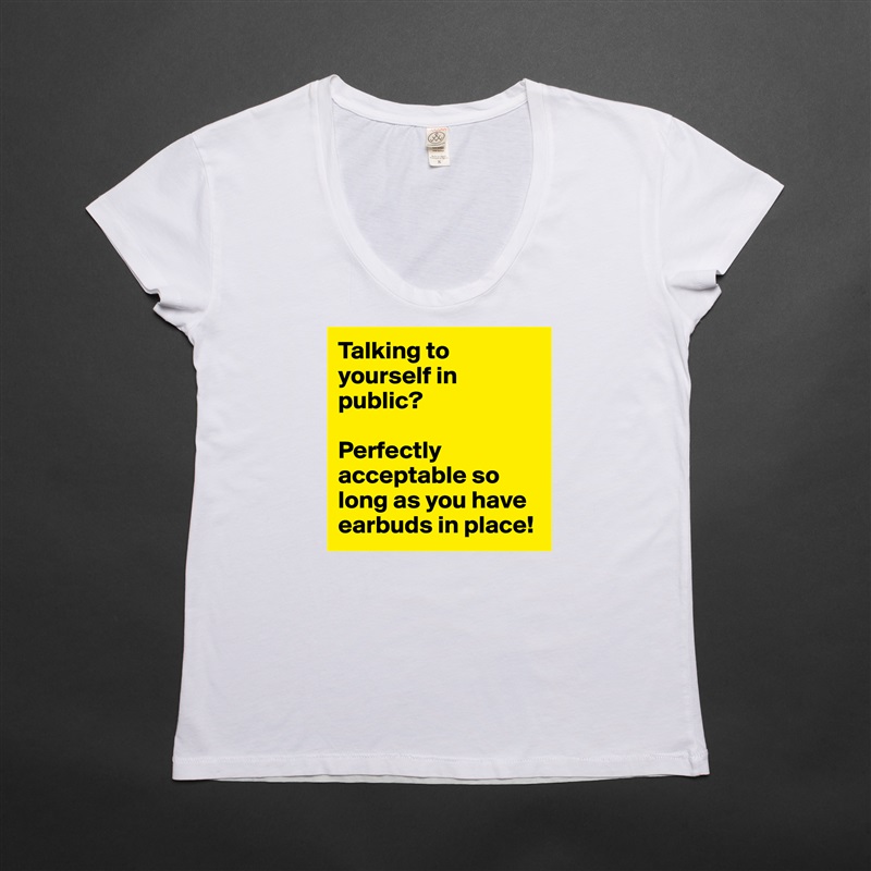 Talking to yourself in public? 

Perfectly acceptable so long as you have earbuds in place! White Womens Women Shirt T-Shirt Quote Custom Roadtrip Satin Jersey 