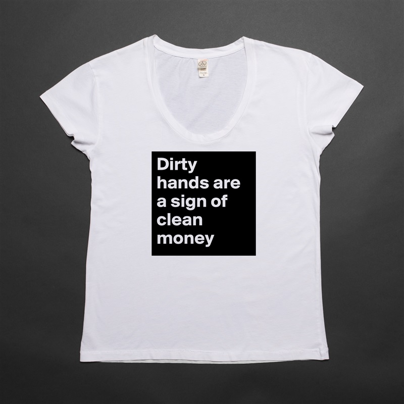 Dirty hands are a sign of clean money  White Womens Women Shirt T-Shirt Quote Custom Roadtrip Satin Jersey 