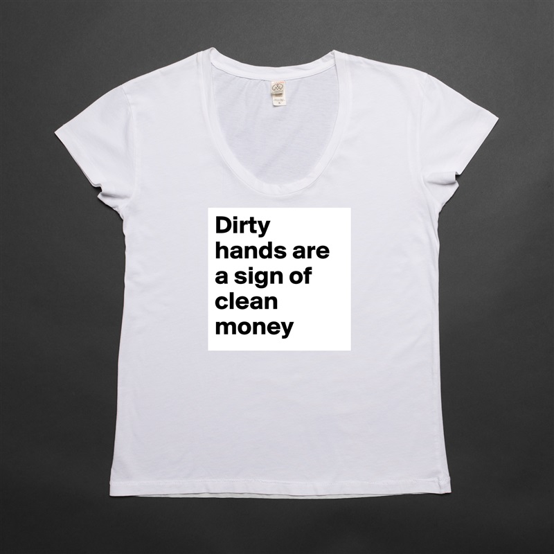 Dirty hands are a sign of clean money  White Womens Women Shirt T-Shirt Quote Custom Roadtrip Satin Jersey 