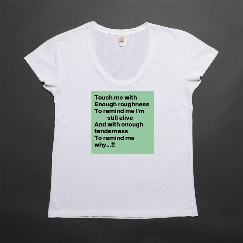 Touch me with
Enough roughness
To remind me I'm
          still alive
And with enough tenderness
To remind me why...!! White Womens Women Shirt T-Shirt Quote Custom Roadtrip Satin Jersey 