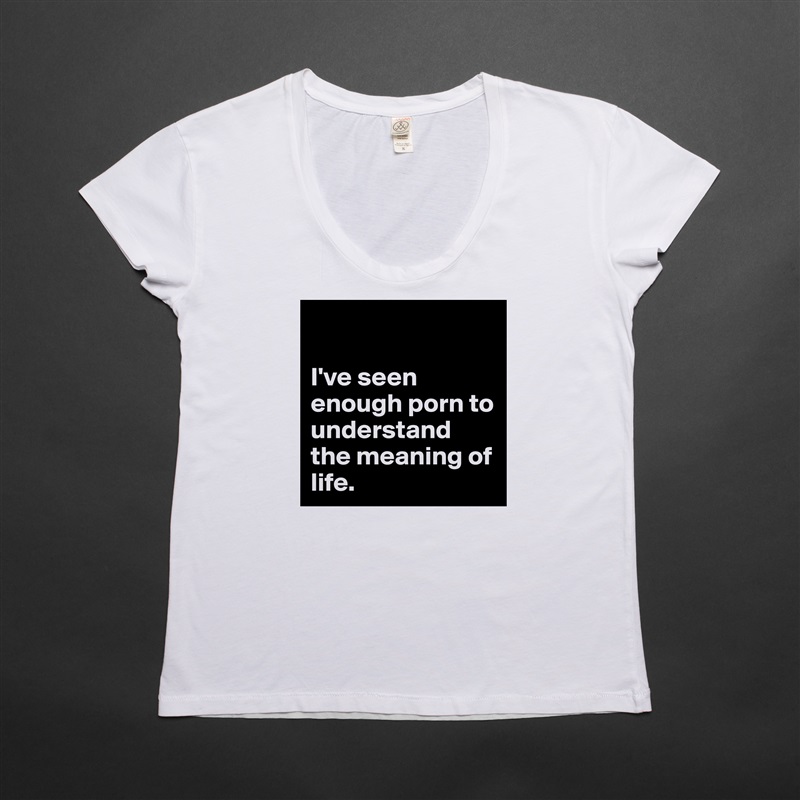 

I've seen enough porn to understand the meaning of life.  White Womens Women Shirt T-Shirt Quote Custom Roadtrip Satin Jersey 