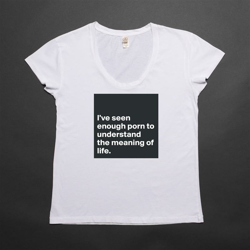 

I've seen enough porn to understand the meaning of life.  White Womens Women Shirt T-Shirt Quote Custom Roadtrip Satin Jersey 