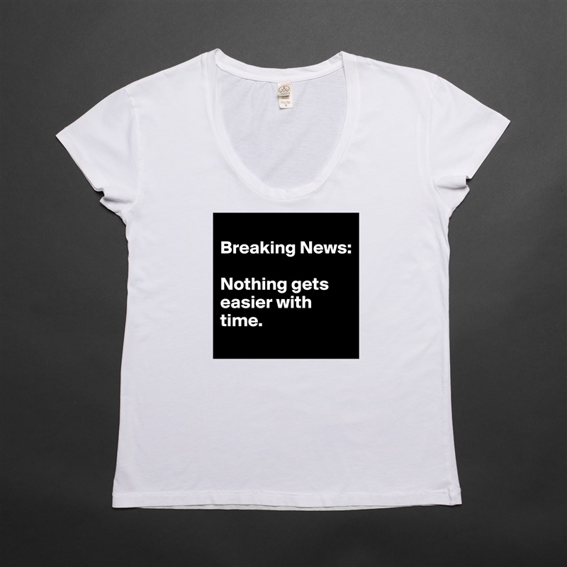 
Breaking News: 

Nothing gets easier with time. 
 White Womens Women Shirt T-Shirt Quote Custom Roadtrip Satin Jersey 