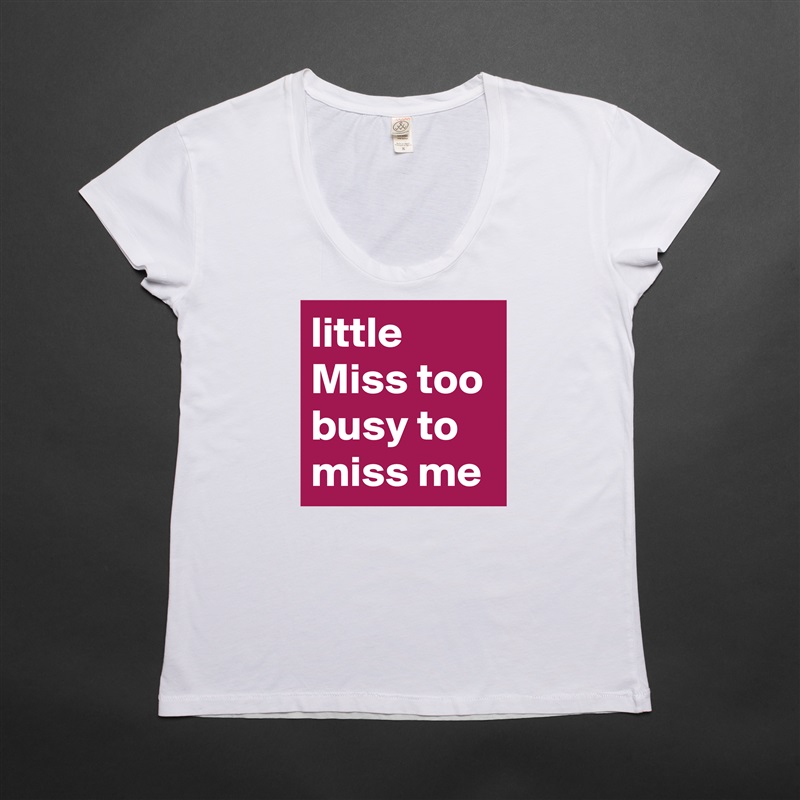 little Miss too busy to miss me White Womens Women Shirt T-Shirt Quote Custom Roadtrip Satin Jersey 