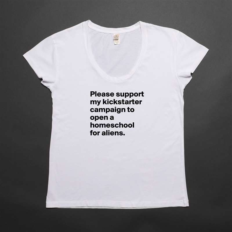 Please support my kickstarter campaign to open a homeschool for aliens.  White Womens Women Shirt T-Shirt Quote Custom Roadtrip Satin Jersey 