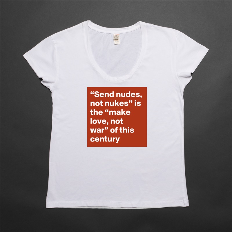 “Send nudes, not nukes” is the “make love, not war” of this century White Womens Women Shirt T-Shirt Quote Custom Roadtrip Satin Jersey 