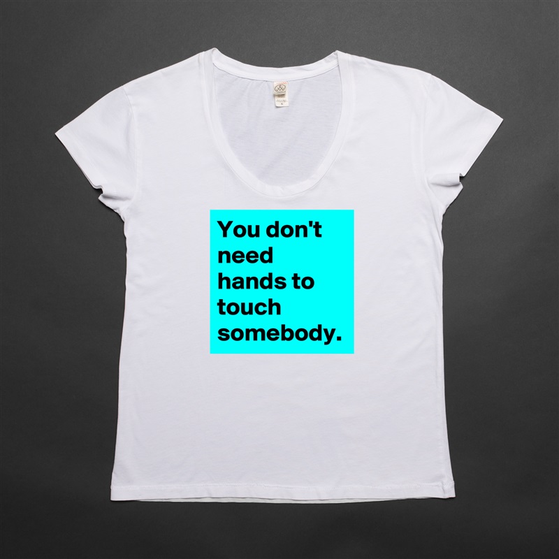 You don't need hands to touch somebody. White Womens Women Shirt T-Shirt Quote Custom Roadtrip Satin Jersey 