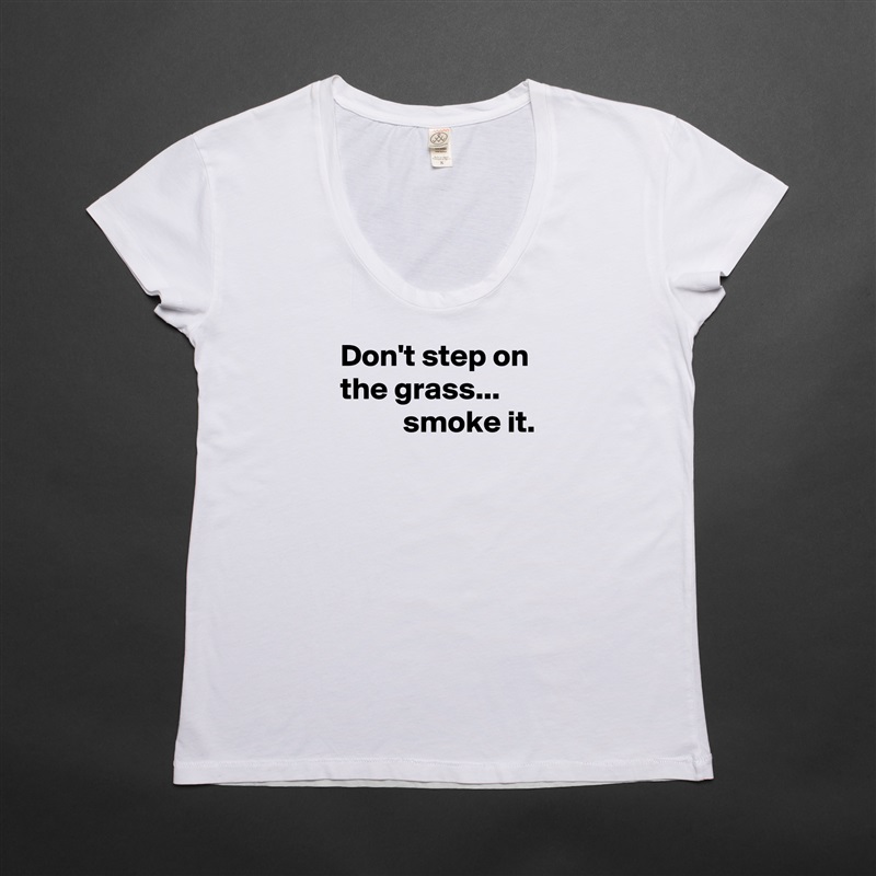 Don't step on the grass...  
          smoke it.


 White Womens Women Shirt T-Shirt Quote Custom Roadtrip Satin Jersey 