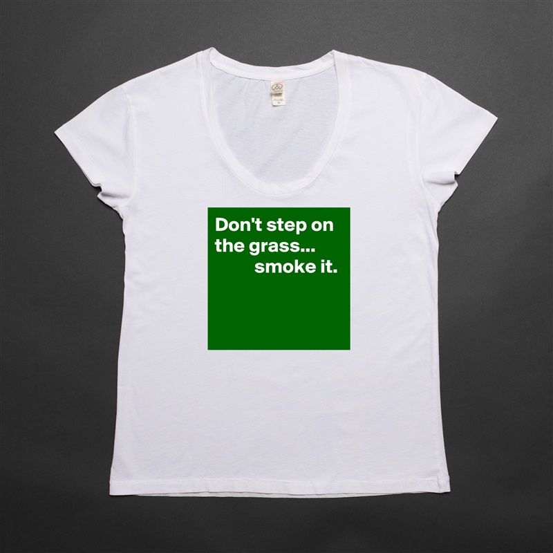 Don't step on the grass...  
          smoke it.


 White Womens Women Shirt T-Shirt Quote Custom Roadtrip Satin Jersey 
