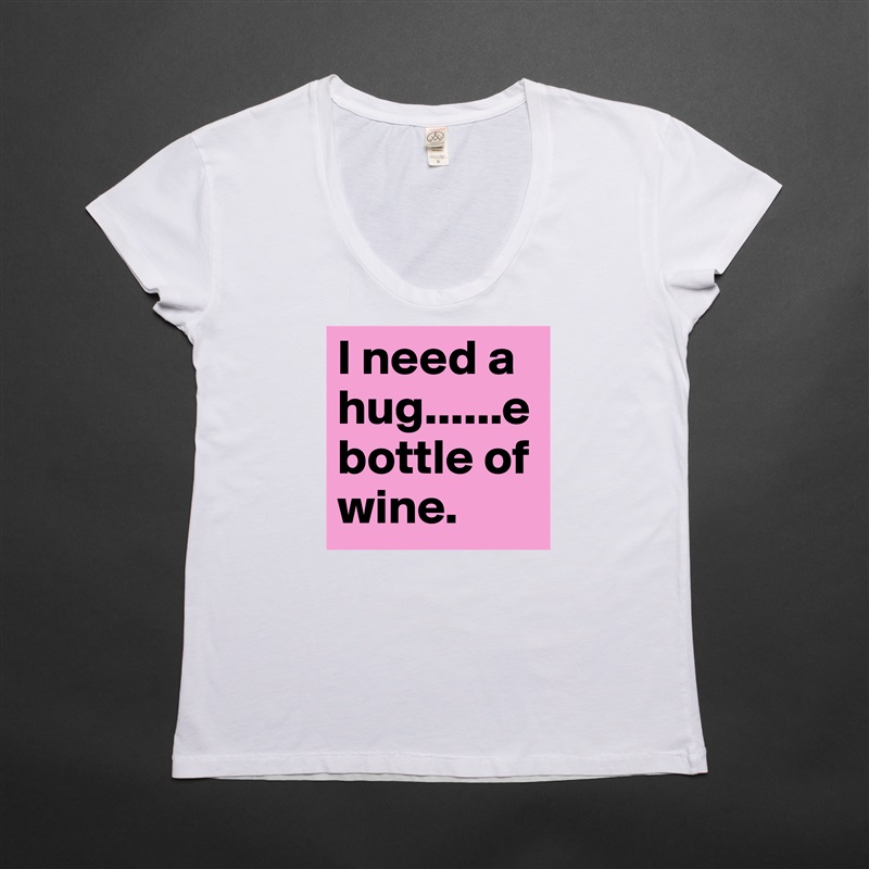 I need a hug......e
bottle of wine.  White Womens Women Shirt T-Shirt Quote Custom Roadtrip Satin Jersey 