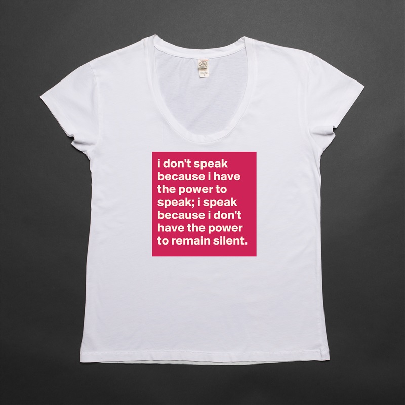 i don't speak because i have the power to speak; i speak because i don't have the power to remain silent. White Womens Women Shirt T-Shirt Quote Custom Roadtrip Satin Jersey 