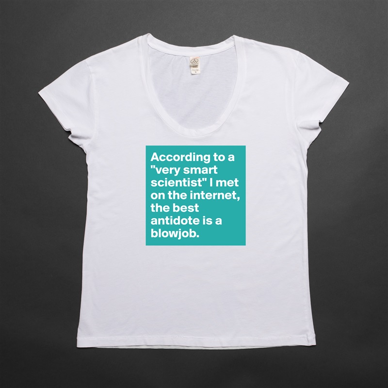 According to a "very smart scientist" I met on the internet, the best antidote is a blowjob. White Womens Women Shirt T-Shirt Quote Custom Roadtrip Satin Jersey 