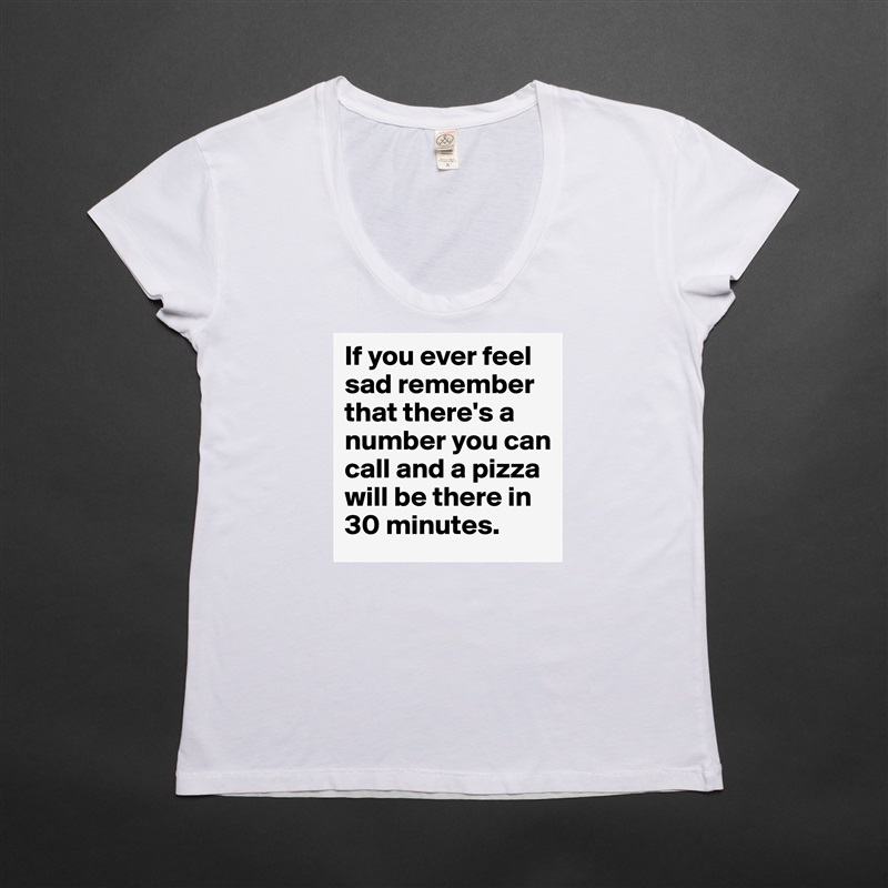 If you ever feel sad remember that there's a number you can call and a pizza will be there in 30 minutes. White Womens Women Shirt T-Shirt Quote Custom Roadtrip Satin Jersey 