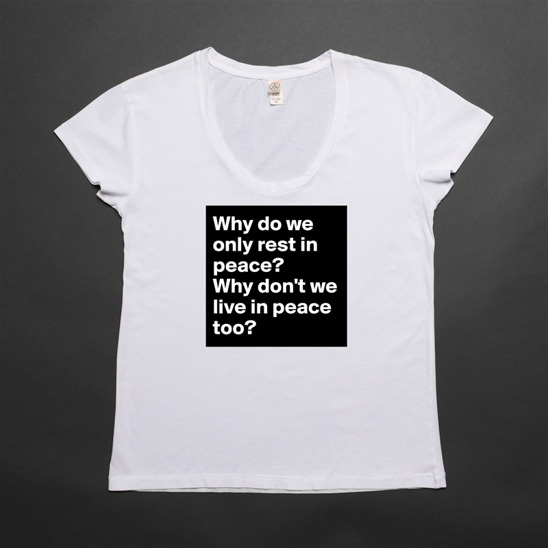 Why do we only rest in peace?
Why don't we live in peace too? White Womens Women Shirt T-Shirt Quote Custom Roadtrip Satin Jersey 