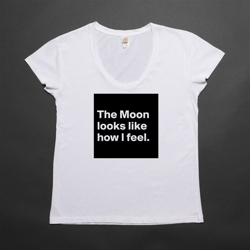 
The Moon looks like how I feel.
 White Womens Women Shirt T-Shirt Quote Custom Roadtrip Satin Jersey 