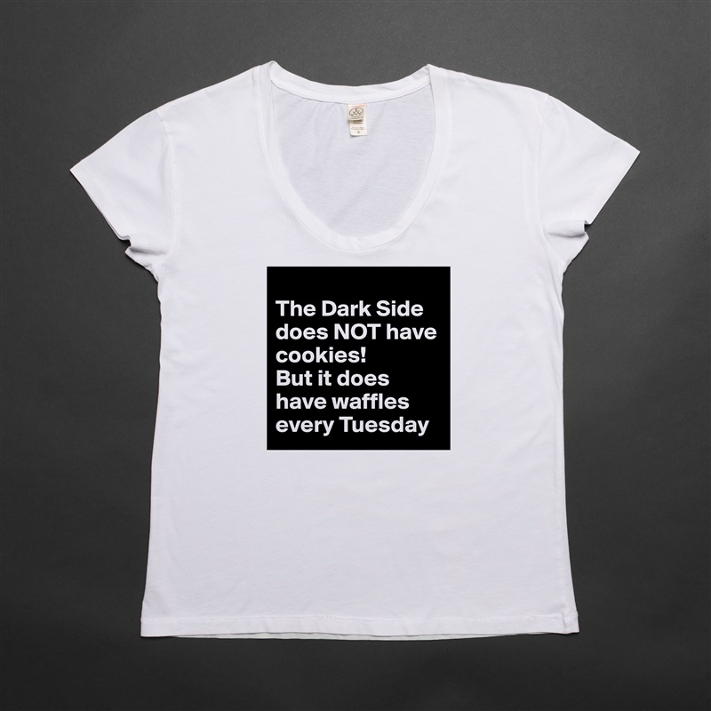 
The Dark Side does NOT have cookies!  
But it does have waffles every Tuesday White Womens Women Shirt T-Shirt Quote Custom Roadtrip Satin Jersey 