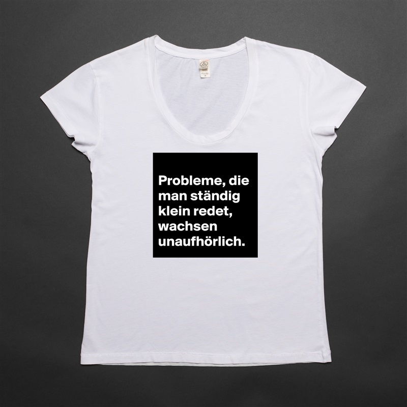 
Probleme, die man ständig klein redet, wachsen unaufhörlich.  White Womens Women Shirt T-Shirt Quote Custom Roadtrip Satin Jersey 