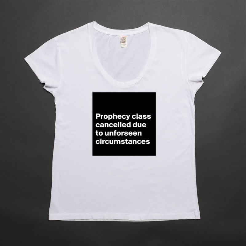 

Prophecy class cancelled due to unforseen circumstances White Womens Women Shirt T-Shirt Quote Custom Roadtrip Satin Jersey 