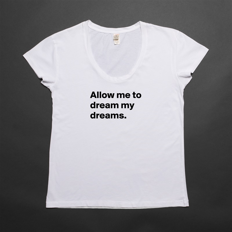 Allow me to dream my dreams.

 White Womens Women Shirt T-Shirt Quote Custom Roadtrip Satin Jersey 