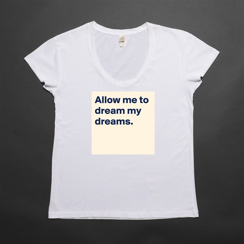 Allow me to dream my dreams.

 White Womens Women Shirt T-Shirt Quote Custom Roadtrip Satin Jersey 