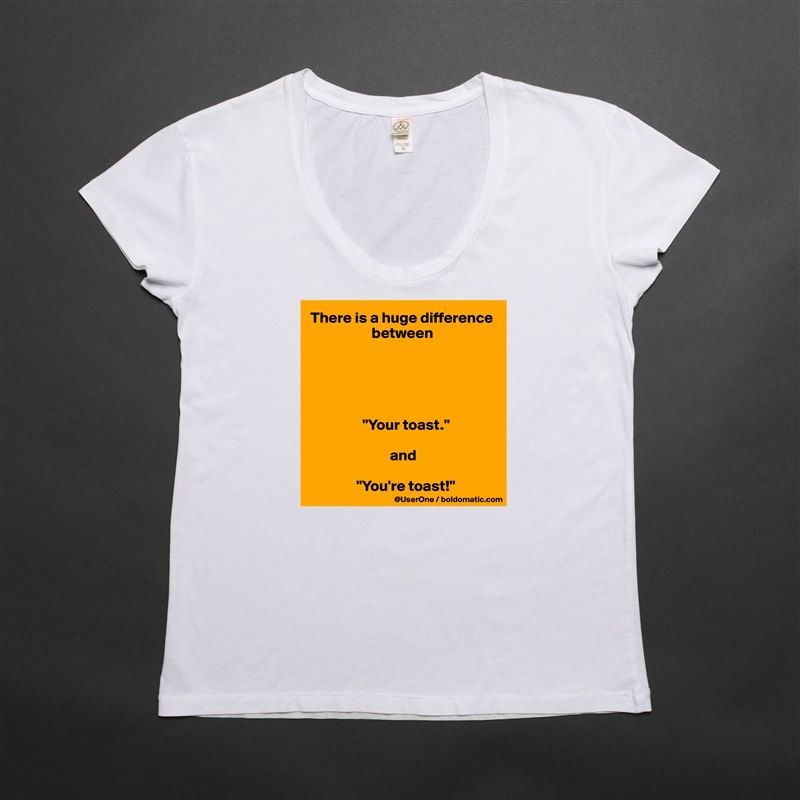 There is a huge difference 
                    between





                 "Your toast."

                          and

               "You're toast!" White Womens Women Shirt T-Shirt Quote Custom Roadtrip Satin Jersey 