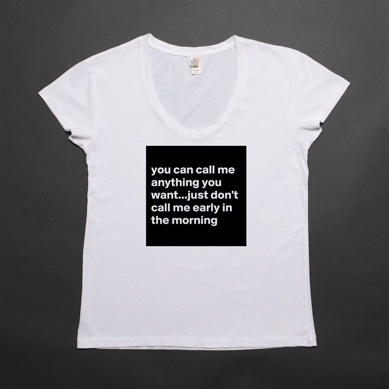 
you can call me anything you want...just don't call me early in the morning
 White Womens Women Shirt T-Shirt Quote Custom Roadtrip Satin Jersey 