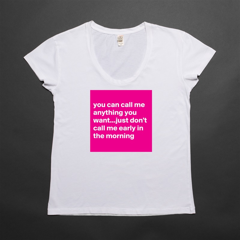 
you can call me anything you want...just don't call me early in the morning
 White Womens Women Shirt T-Shirt Quote Custom Roadtrip Satin Jersey 