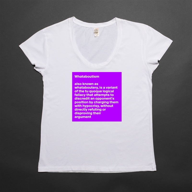 Whataboutism

also known as whataboutery, is a variant of the tu quoque logical fallacy that attempts to discredit an opponent's 
position by charging them with hypocrisy, without directly refuting or disproving their 
argument White Womens Women Shirt T-Shirt Quote Custom Roadtrip Satin Jersey 