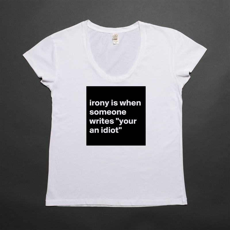 
irony is when someone writes "your an idiot" White Womens Women Shirt T-Shirt Quote Custom Roadtrip Satin Jersey 