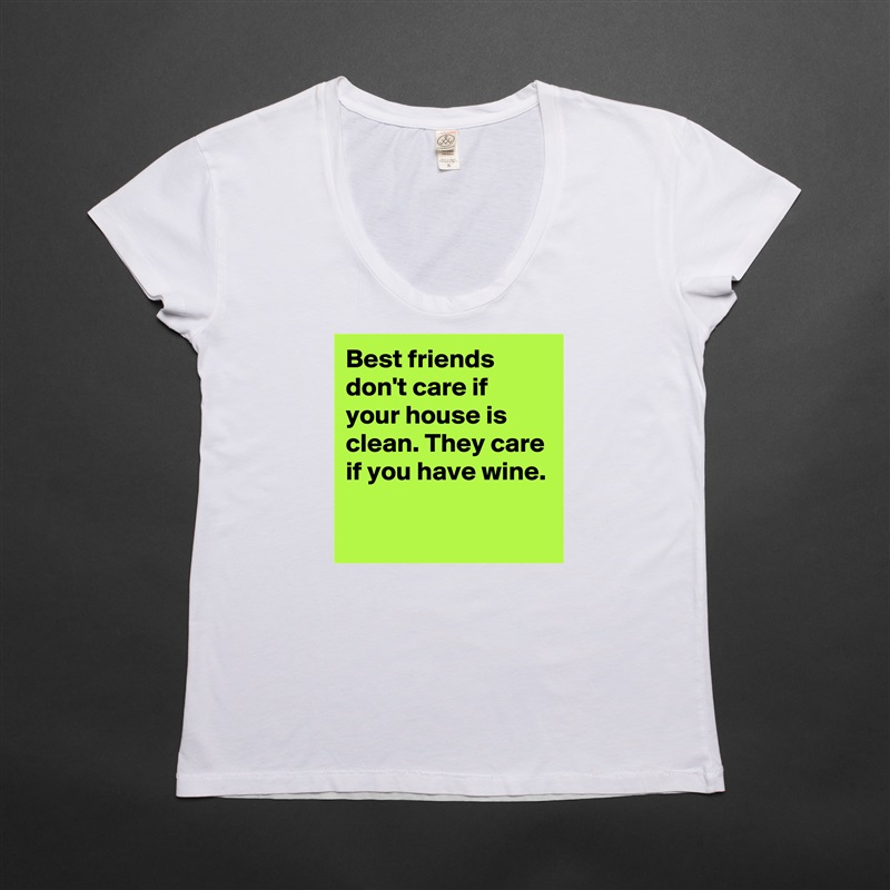 Best friends don't care if your house is clean. They care if you have wine.

 White Womens Women Shirt T-Shirt Quote Custom Roadtrip Satin Jersey 