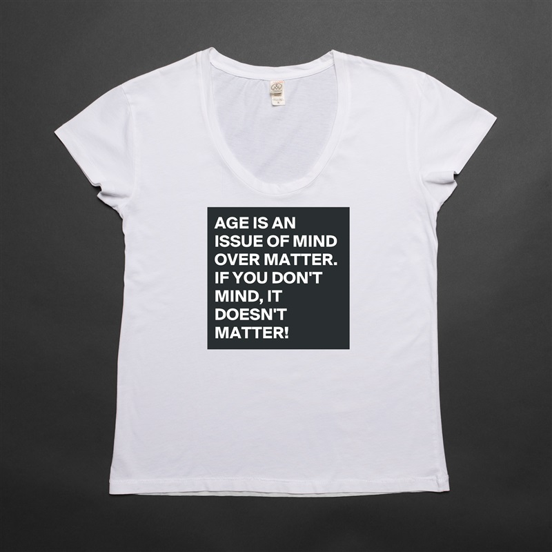 AGE IS AN ISSUE OF MIND OVER MATTER. IF YOU DON'T MIND, IT DOESN'T MATTER!  White Womens Women Shirt T-Shirt Quote Custom Roadtrip Satin Jersey 