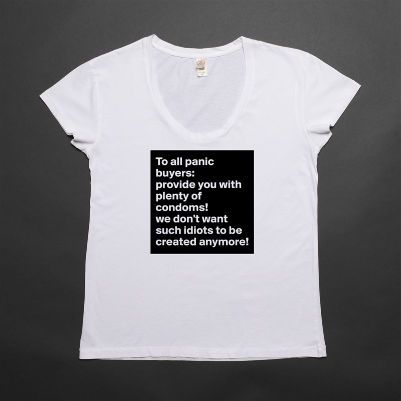 To all panic buyers:
provide you with plenty of condoms!
we don't want such idiots to be created anymore! White Womens Women Shirt T-Shirt Quote Custom Roadtrip Satin Jersey 