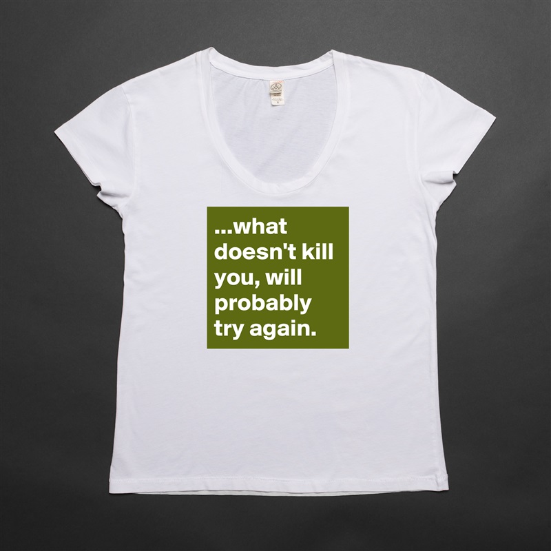 ...what doesn't kill you, will probably try again. White Womens Women Shirt T-Shirt Quote Custom Roadtrip Satin Jersey 