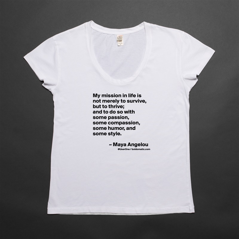 My mission in life is not merely to survive, but to thrive;
and to do so with some passion,
some compassion, some humor, and some style.

               ~ Maya Angelou White Womens Women Shirt T-Shirt Quote Custom Roadtrip Satin Jersey 